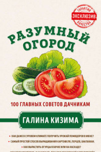 Книга Разумный огород. 100 главных советов дачникам от Галины Кизимы