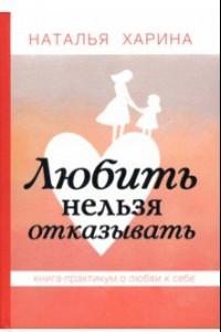 Книга Любить нельзя отказывать. Книга-практикум о том, как полюбить себя