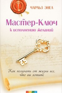 Книга Мастер-Ключ к исполнению желаний. Как получить от жизни все, что вы хотите