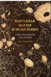 Книга Народная магия и исцеление. Светлая жизнь растений