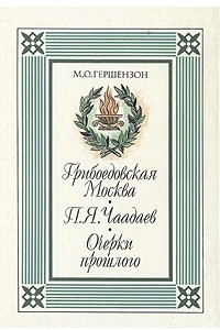 Книга Грибоедовская Москва. П. Я. Чаадаев. Очерки прошлого