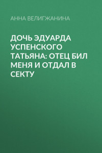 Книга Дочь Эдуарда Успенского Татьяна: Отец бил меня и отдал в секту