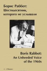 Книга Борис Раббот. Шестидесятник, которого не услышали / Boris Rabbot: An Unheeded Voice of the 1960s