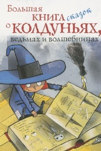 Книга Большая книга сказок о колдуньях, ведьмах и волшебницах