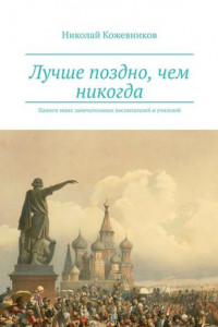 Книга Лучше поздно, чем никогда. Памяти моих замечательных воспитателей и учителей