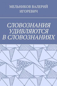 Книга СЛОВОЗНАНИЯ УДИВЛЯЮТСЯ В СЛОВОЗНАНИЯХ