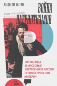 Книга Война патриотизмов. Пропаганда и массовые настроения в России периода крушения империи