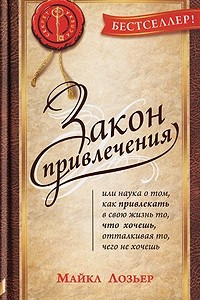 Книга Закон Привлечения, или Наука о том, как привлекать в свою жизнь то, что хочешь, отталкивая то, чего не хочешь