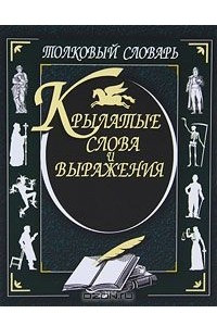 Книга Крылатые слова и выражения. Толковый словарь