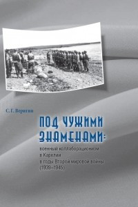 Книга Под чужими знаменами: военный коллаборационизм в Карелии в годы Второй мировой войны (1939–1945)