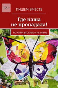 Книга Где наша не пропадала! Истории веселые и не очень