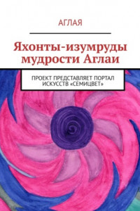 Книга Яхонты-изумруды мудрости Аглаи. Проект представляет портал искусств «Семицвет»