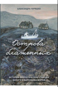 Книга Острова блаженных. История биологических станций Белого и Баренцева морей