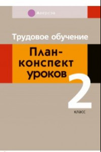 Книга Трудовое обучение. 2 класс. План-конспект уроков