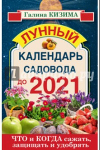 Книга Что и когда сажать, защищать и удобрять. Лунный календарь садовода до 2021 года