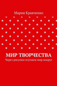 Книга Мир творчества. Через рисунки изучаем мир вокруг