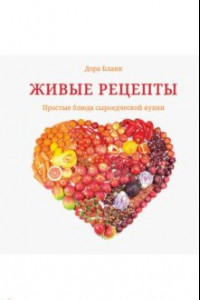 Книга Живые рецепты. Простые блюда сыроедческой кухни