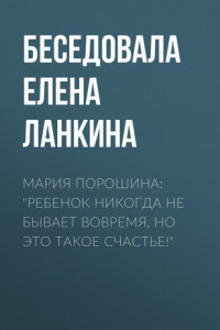 Книга Мария Порошина: «Ребенок никогда не бывает вовремя, но это такое счастье!»