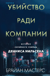 Книга Убийство ради компании. История серийного убийцы Денниса Нильсена