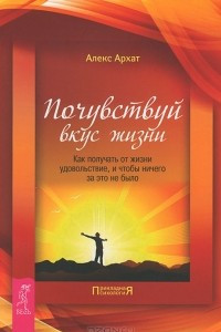 Книга Почувствуй вкус жизни. Как получать от жизни удовольствие, и чтобы ничего за это не было