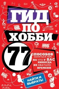 Книга Гид по хобби. 77 способов заняться тем, на что у вас никогда не хватало времени