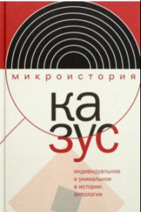 Книга Казус. Индивидуальное и уникальное в истории. Антология