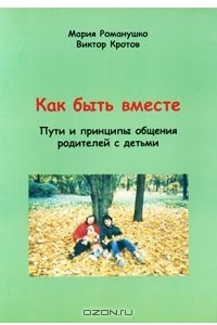 Книга Как быть вместе. Пути и принципы общения родителей с детьми