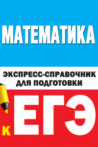 Книга Математика. Экспресс-справочник для подготовки к ЕГЭ