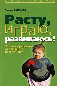 Книга Расту, играю, развиваюсь! Занятия с ребенком от рождения до шести лет