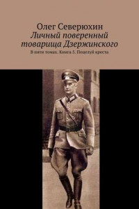 Книга Личный поверенный товарища Дзержинского. В пяти томах. Книга 5. Поцелуй креста