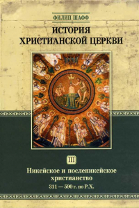 Книга История христианской церкви. Том 3. Никейское и посленикейское христианство. 311-590 г. по Р. Х.