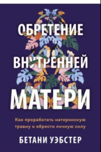 Книга Обретение внутренней матери. Как проработать материнскую травму и обрести личную силу