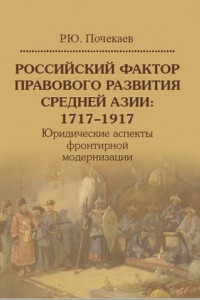 Книга Российский фактор правового развития Средней Азии: 1717–1917. Юридические аспекты фронтирной модернизации