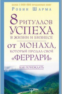 Книга 8 ритуалов успеха в жизни и бизнесе от монаха монаха, который продал свой «феррари». Как побеждать