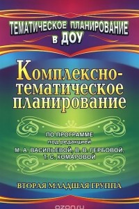 Книга Комплексно-тематическое планирование по программе под редакцией М. А. Васильевой, В. В. Гербовой, Т. С. Комаровой. Вторая младшая группа