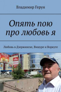 Книга Опять пою про любовь я. Любовь в Дзержинске, Вишуре и Воркуте