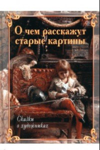 Книга О чем расскажут старые картины. Сказки о художниках