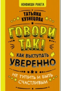 Книга Говори так! Как выступать уверенно, не тупить и быть счастливым