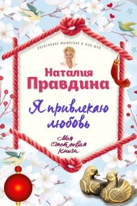 Книга Я привлекаю любовь. Новый эффективный метод создания гармоничной и радостной жизни для себя и своих близких.