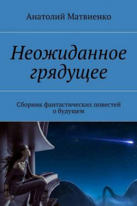 Книга Неожиданное грядущее. Сборник фантастических повестей о будущем