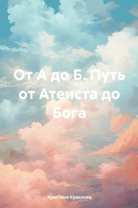 Книга От А до Б. Путь от Атеиста до Бога