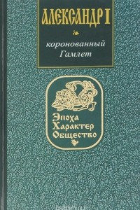 Книга Александр I. Коронованный Гамлет