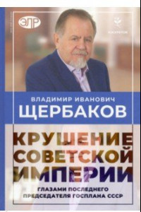 Книга Владимир Щербаков. Гибель советской империи глазами последнего председателя Госплана СССР