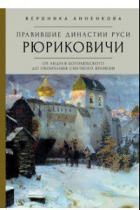 Книга Правившие династии Руси. Рюриковичи. От Андрея Боголюбского до окончания Смутного времени