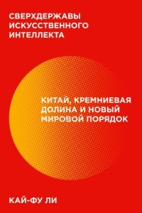 Книга Сверхдержавы искусственного интеллекта. Китай, Кремниевая долина и новый мировой порядок