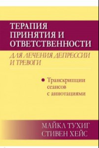 Книга Терапия принятия и ответственности для лечения депрессии и тревоги.Транскрипц. сеансов с аннотациями