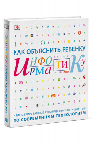 Книга Как объяснить ребенку информатику. Иллюстрированное руководство для родителей по современным техноло