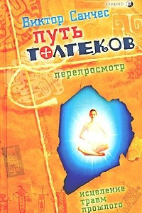 Книга Путь Толтеков: перепросмотр. Исцеление травм прошлого