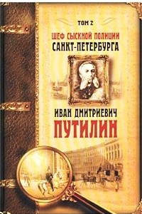 Книга Шеф сыскной полиции Санкт-Петербурга Иван Дмитриевич Путилин. Сочинения в 2 томах. Том 2. Преступник всегда оставляет следы