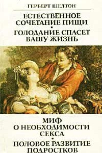 Книга Естественное сочетание пищи. Голодание спасет вашу жизнь. Миф о необходимости секса. Половое развитие подростков